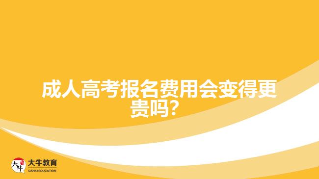 成人高考報(bào)名費(fèi)用會(huì)變得更貴嗎？