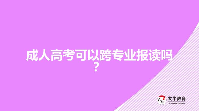 成人高考可以跨專業(yè)報讀嗎？