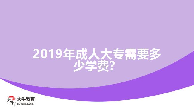 2019年成人大專需要多少學(xué)費(fèi)？