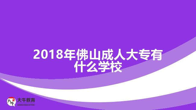 2018年佛山成人大專(zhuān)有什么學(xué)校