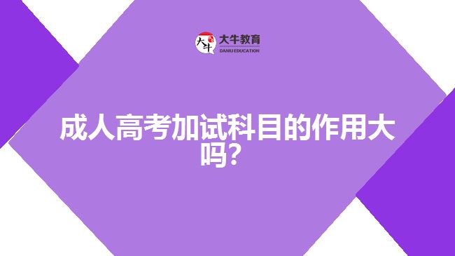 成人高考加試科目的作用大嗎？