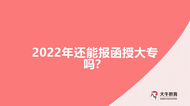 2022年還能報(bào)函授大專嗎？