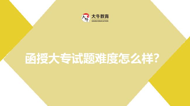 函授大專試題難度怎么樣？
