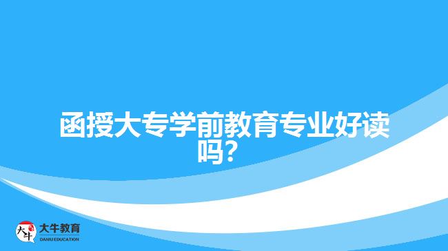 函授大專(zhuān)學(xué)前教育專(zhuān)業(yè)好讀嗎？