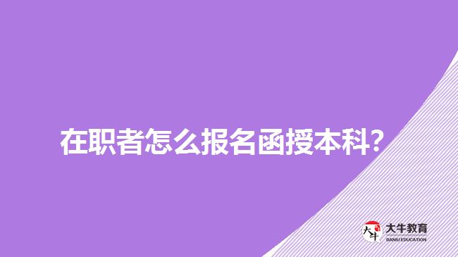 在職者怎么報名函授本科？