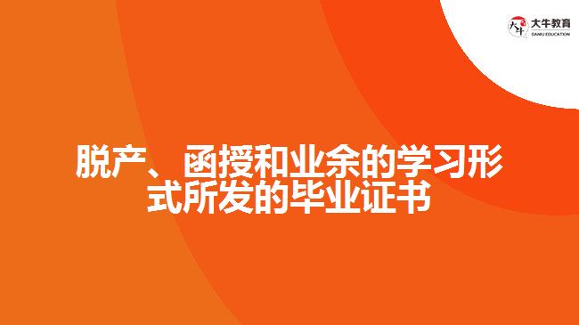 脫產(chǎn)、函授和業(yè)余的學習形式所發(fā)的畢業(yè)證書