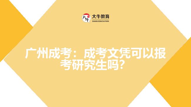 廣州成考：成考文憑可以報考研究生嗎？