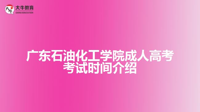 廣東石油化工學院成人高考考試時間介紹
