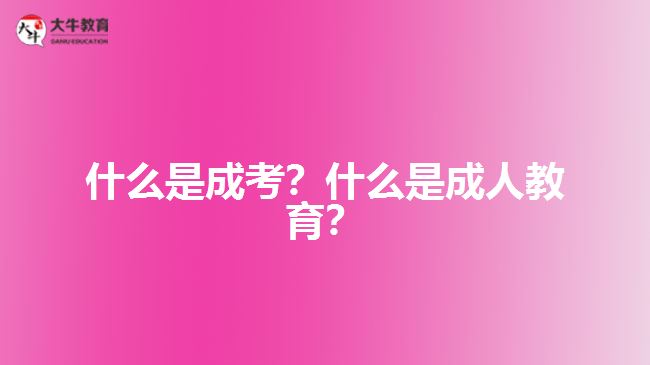 什么是成考？什么是成人教育？