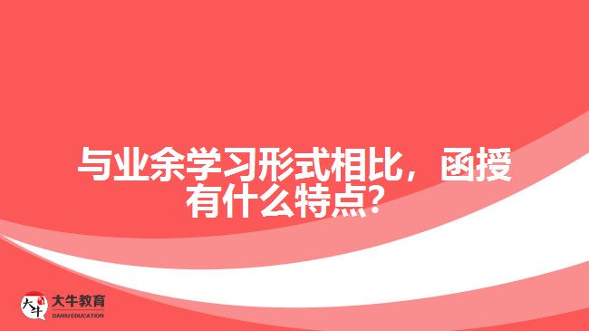 與業(yè)余學(xué)習(xí)形式相比，函授有什么特點(diǎn)？