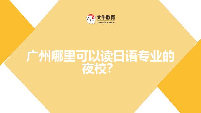 廣州哪里可以讀日語專業(yè)的夜校？