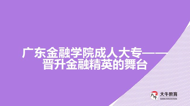 廣東金融學(xué)院成人大?！獣x升金融精英的舞臺