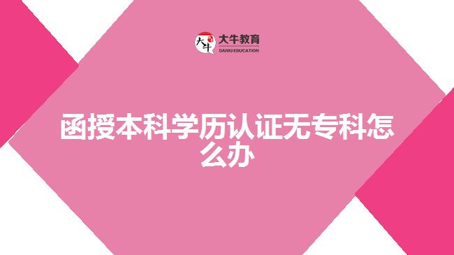 函授本科學歷認證無?？圃趺崔k