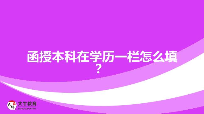 函授本科在學歷一欄怎么填？