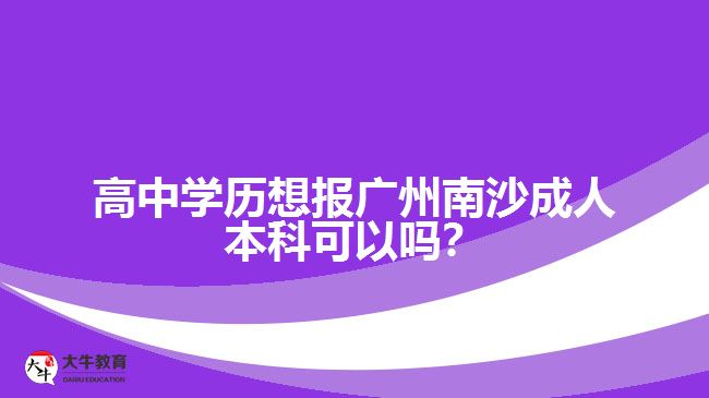 高中學(xué)歷想報廣州南沙成人本科可以嗎？