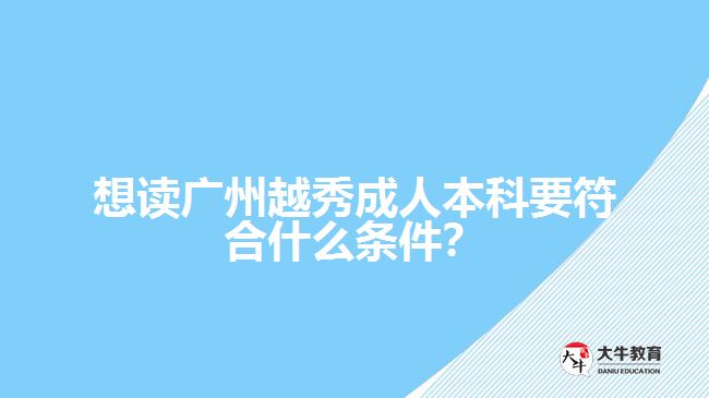 想讀廣州越秀成人本科要符合什么條件？