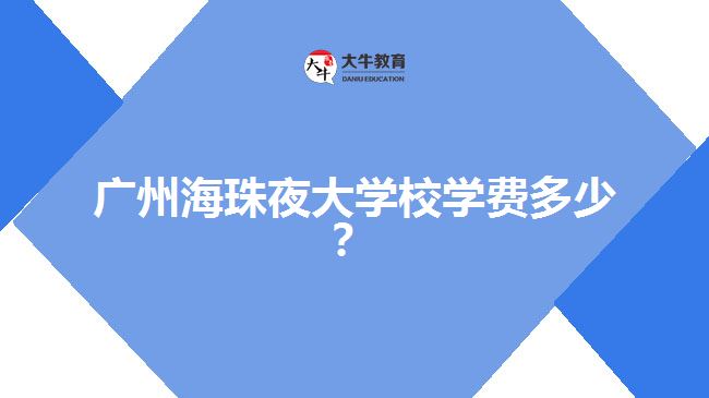 廣州海珠夜大學(xué)校學(xué)費(fèi)多少？