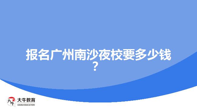 報(bào)名廣州南沙夜校要多少錢？