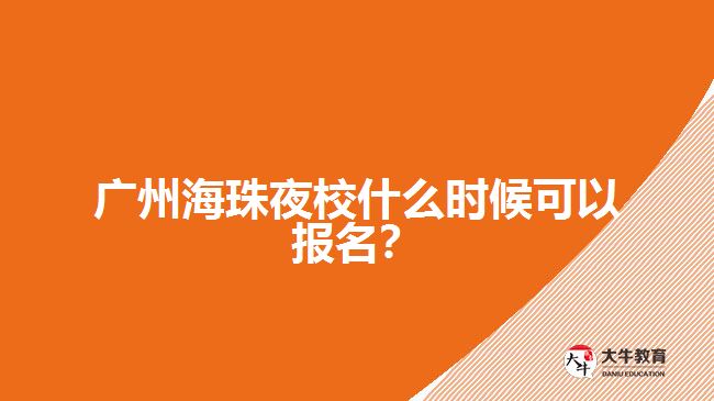 廣州海珠夜校什么時候可以報名？