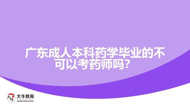 廣東成人本科藥學(xué)畢業(yè)的不可以考藥師嗎？