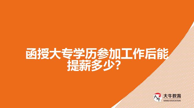 函授大專學歷參加工作后能提薪多少？