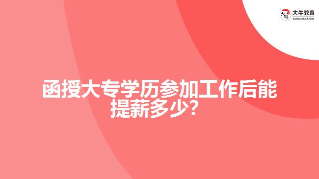函授大專學(xué)歷參加工作后能提薪多少？