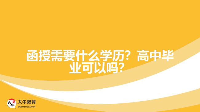 函授需要什么學(xué)歷？高中畢業(yè)可以嗎？