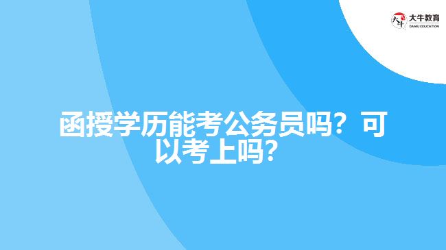 函授學(xué)歷能考公務(wù)員嗎？可以考上嗎？