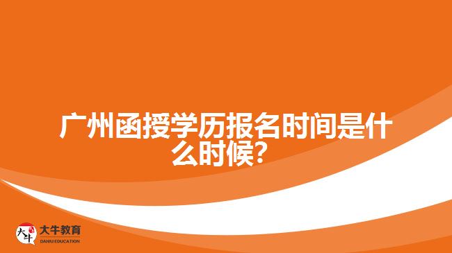 廣州函授學歷報名時間是什么時候？