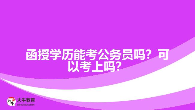 函授學(xué)歷能考公務(wù)員嗎？可以考上嗎？