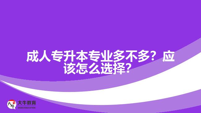 成人專升本專業(yè)多不多？應(yīng)該怎么選擇？