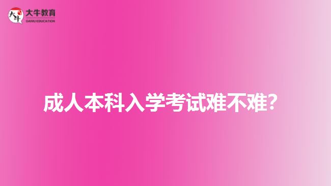 成人本科入學(xué)考試難不難？