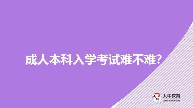 成人本科入學(xué)考試難不難？
