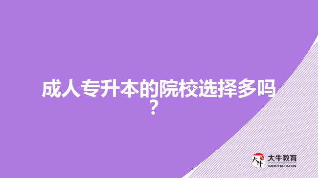 成人專升本的院校選擇多嗎？