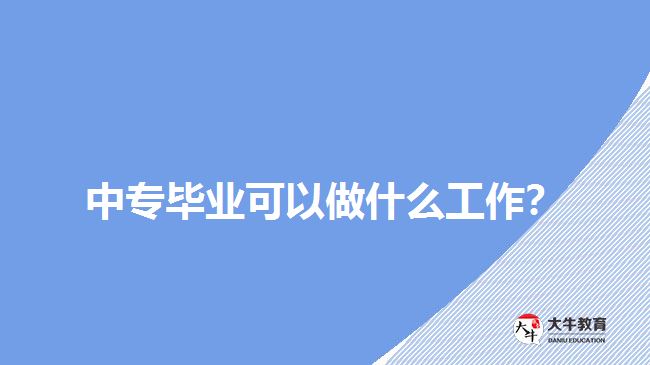 中專畢業(yè)可以做什么工作？