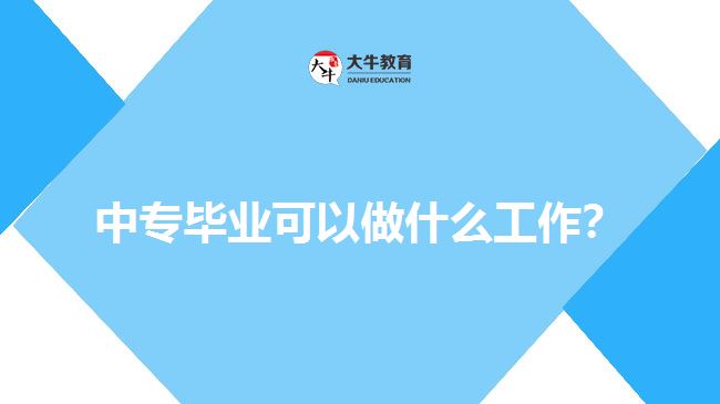 中專畢業(yè)可以做什么工作？