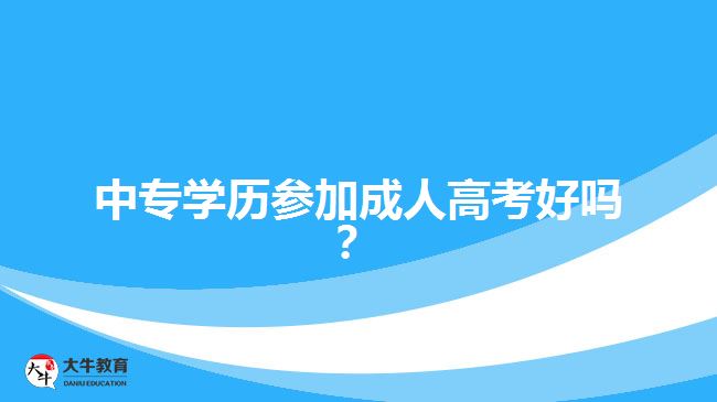 中專學歷參加成人高考好嗎？