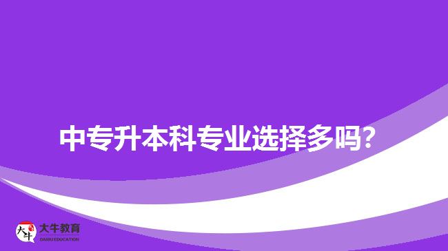 中專升本科專業(yè)選擇多嗎？