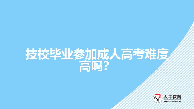 技校畢業(yè)參加成人高考難度高嗎？