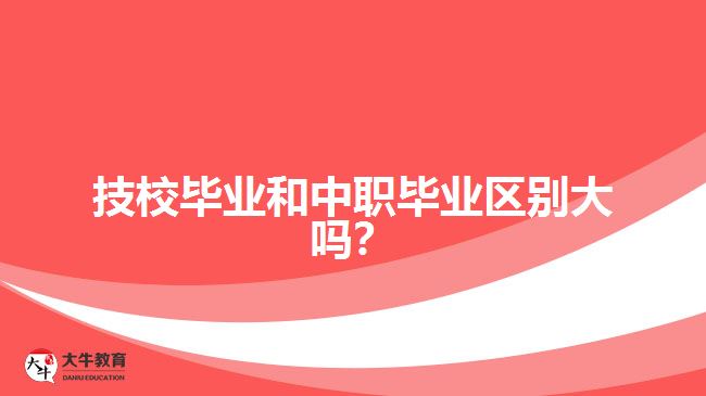 技校畢業(yè)和中職畢業(yè)區(qū)別大嗎？