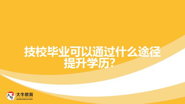 技校畢業(yè)可以通過什么途徑提升學(xué)歷？