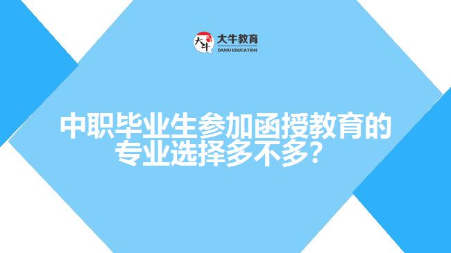 中職畢業(yè)生參加函授教育的專業(yè)選擇多不多？