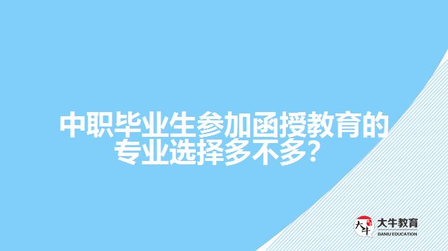中職畢業(yè)生參加函授教育的專業(yè)選擇多不多？