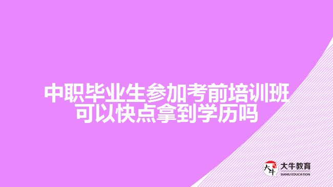 中職畢業(yè)生參加考前培訓(xùn)班可以快點(diǎn)拿到學(xué)歷嗎？