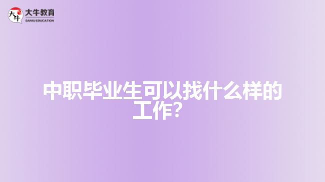中職畢業(yè)生可以找什么樣的工作？