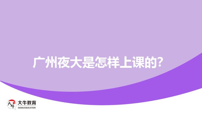 廣州夜大是怎樣上課的？