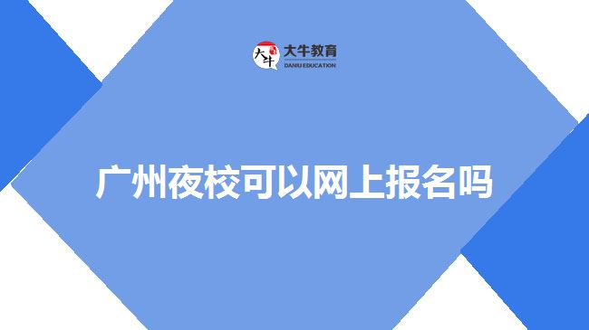 廣州夜?？梢跃W(wǎng)上報名嗎