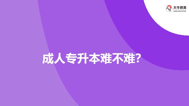 成人專升本難不難？