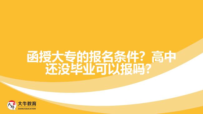 函授大專的報名條件？高中還沒畢業(yè)可以報嗎？
