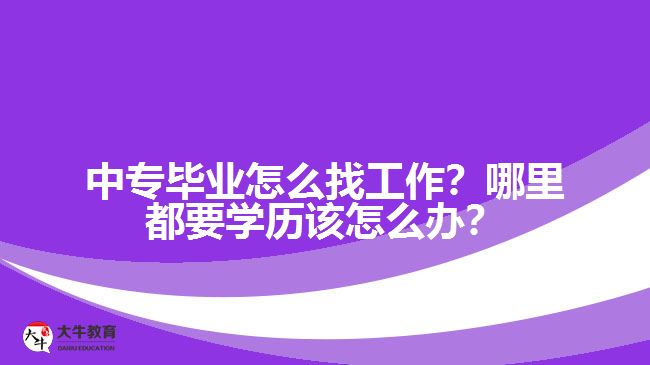中專畢業(yè)怎么找工作？哪里都要學(xué)歷該怎么辦？